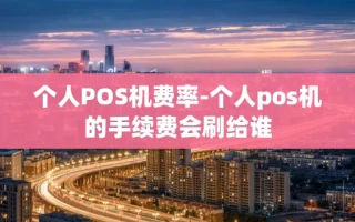 重庆个人POS机费率-个人pos机的手续费会刷给谁