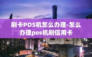 重庆刷卡POS机怎么办理-怎么办理pos机刷信用卡