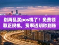 重庆别再乱买pos机了！免费领取正规机，费率透明秒到账才是关键