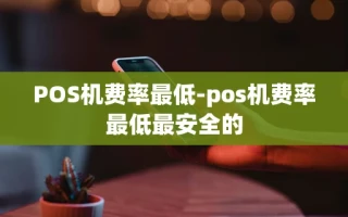 重庆POS机费率最低-pos机费率最低最安全的