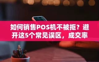 海口市如何销售POS机不被拒？避开这5个常见误区，成交率至少提升60%
