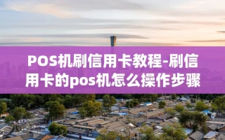 重庆POS机刷信用卡教程-刷信用卡的pos机怎么操作步骤视频