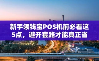 海口市新手领钱宝POS机前必看这5点，避开套路才能真正省手续费