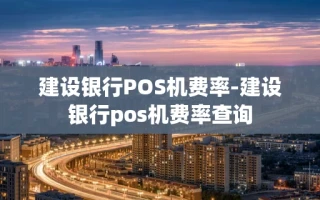 重庆建设银行POS机费率-建设银行pos机费率查询