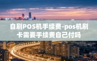 重庆自刷POS机手续费-pos机刷卡需要手续费自己付吗