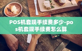 重庆POS机套现手续费多少-pos机套现手续费怎么算