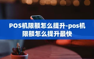 重庆POS机限额怎么提升-pos机限额怎么提升最快