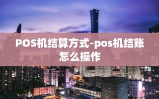 重庆POS机结算方式-pos机结账怎么操作