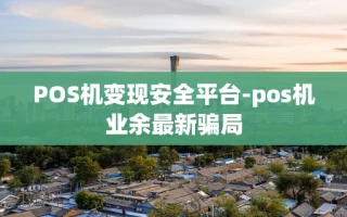 重庆POS机变现安全平台-pos机业余最新骗局