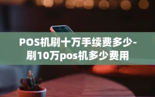 重庆POS机刷十万手续费多少-刷10万pos机多少费用