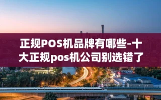重庆正规POS机品牌有哪些-十大正规pos机公司别选错了