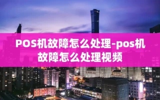 重庆POS机故障怎么处理-pos机故障怎么处理视频
