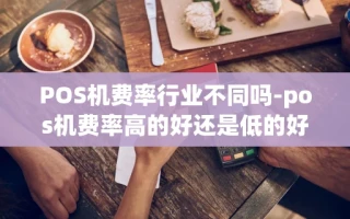 重庆POS机费率行业不同吗-pos机费率高的好还是低的好