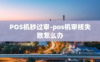 重庆POS机秒过审-pos机审核失败怎么办