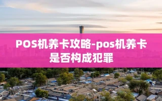 重庆POS机养卡攻略-pos机养卡是否构成犯罪