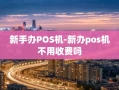 重庆新手办POS机-新办pos机不用收费吗