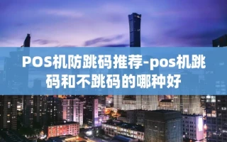 重庆POS机防跳码推荐-pos机跳码和不跳码的哪种好