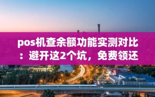 海口市pos机查余额功能实测对比：避开这2个坑，免费领还能省一半手续费