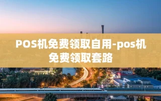 重庆POS机免费领取自用-pos机免费领取套路