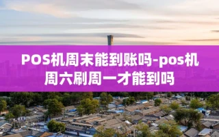 重庆POS机周末能到账吗-pos机周六刷周一才能到吗