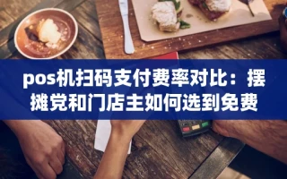 海口市pos机扫码支付费率对比：摆摊党和门店主如何选到免费又稳定的机器