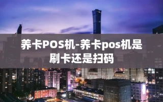 重庆养卡POS机-养卡pos机是刷卡还是扫码