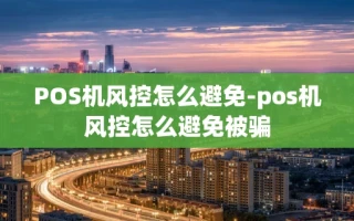 重庆POS机风控怎么避免-pos机风控怎么避免被骗