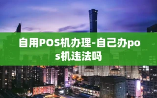 重庆自用POS机办理-自己办pos机违法吗
