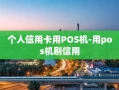 重庆个人信用卡用POS机-用pos机刷信用