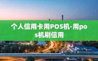 重庆个人信用卡用POS机-用pos机刷信用