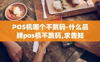 重庆POS机哪个不跳码-什么品牌pos机不跳码,求告知