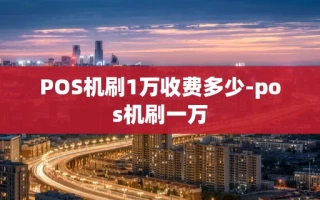 重庆POS机刷1万收费多少-pos机刷一万