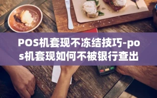 重庆POS机套现不冻结技巧-pos机套现如何不被银行查出来