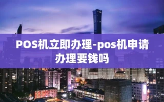 重庆POS机立即办理-pos机申请办理要钱吗