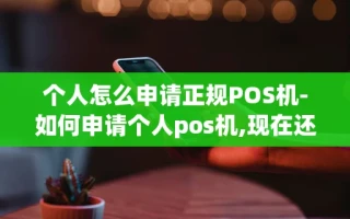 重庆个人怎么申请正规POS机-如何申请个人pos机,现在还有优惠!