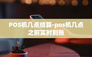 重庆POS机几点结算-pos机几点之前实时到账