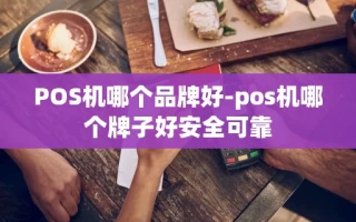 重庆POS机哪个品牌好-pos机哪个牌子好安全可靠