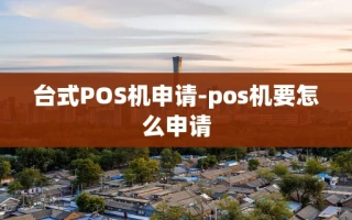 重庆台式POS机申请-pos机要怎么申请