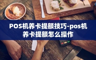 重庆POS机养卡提额技巧-pos机养卡提额怎么操作
