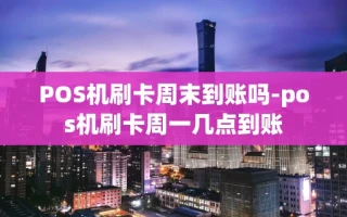 重庆POS机刷卡周末到账吗-pos机刷卡周一几点到账