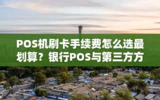 海口市POS机刷卡手续费怎么选最划算？银行POS与第三方方案优缺点一览