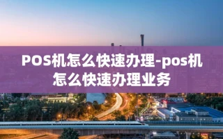 重庆POS机怎么快速办理-pos机怎么快速办理业务