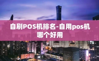 重庆自刷POS机排名-自用pos机哪个好用