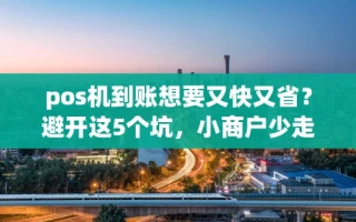 海口市pos机到账想要又快又省？避开这5个坑，小商户少走三年弯路