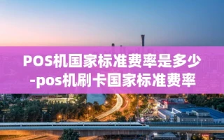 重庆POS机国家标准费率是多少-pos机刷卡国家标准费率