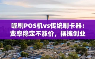海口市喔刷POS机vs传统刷卡器：费率稳定不涨价，摆摊创业人群首选