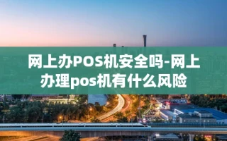重庆网上办POS机安全吗-网上办理pos机有什么风险