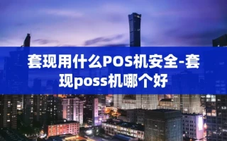 重庆套现用什么POS机安全-套现poss机哪个好