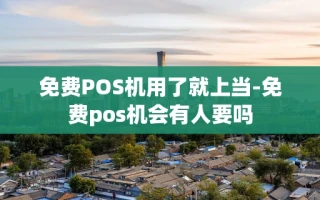 重庆免费POS机用了就上当-免费pos机会有人要吗