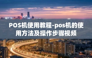 重庆POS机使用教程-pos机的使用方法及操作步骤视频